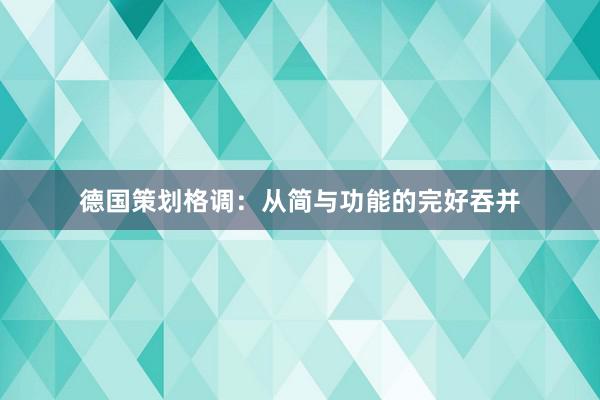 德国策划格调：从简与功能的完好吞并