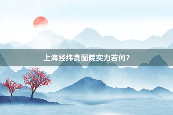 上海经纬贪图院实力若何？