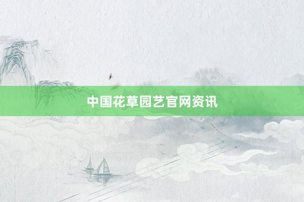 中国花草园艺官网资讯
