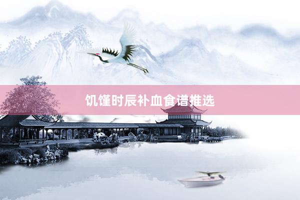 饥馑时辰补血食谱推选